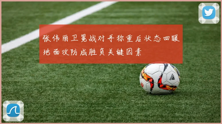 张伟丽卫冕战对手称重后状态回暖地面攻防成胜负关键因素