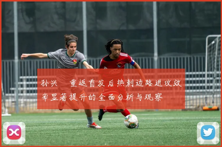 孙兴慜重返首发后热刺边路进攻效率显著提升的全面分析与观察