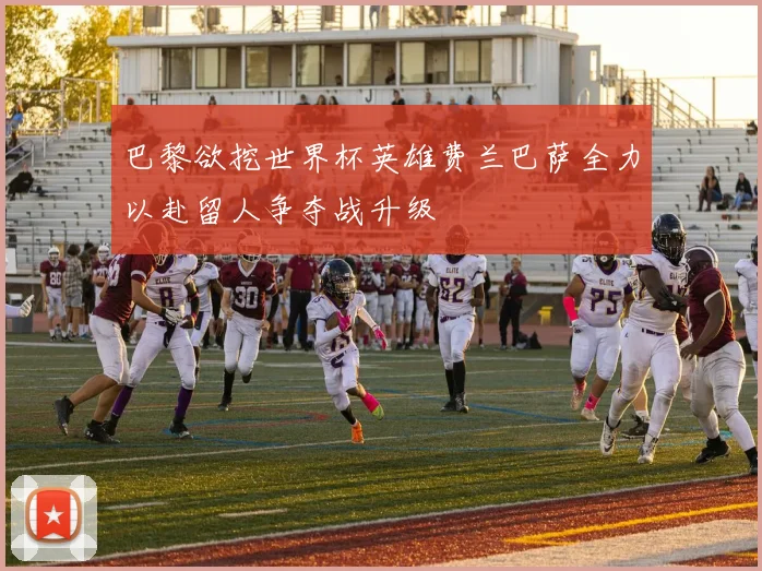 巴黎欲挖世界杯英雄费兰巴萨全力以赴留人争夺战升级