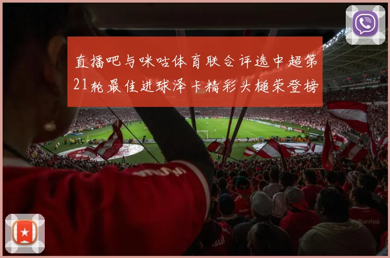 直播吧与咪咕体育联合评选中超第21轮最佳进球泽卡精彩头槌荣登榜首
