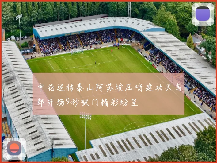 申花逆转泰山阿苏埃压哨建功买乌郎开场9秒破门精彩纷呈