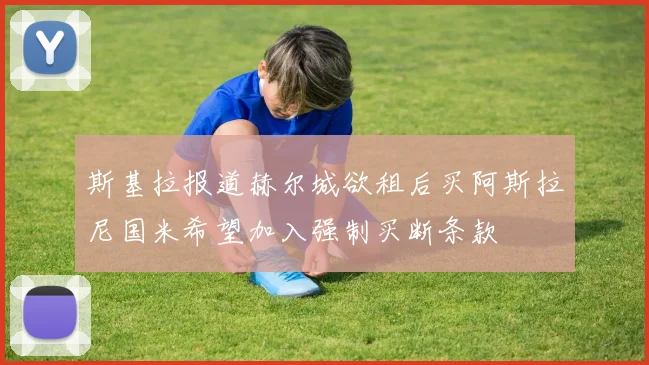 斯基拉报道赫尔城欲租后买阿斯拉尼国米希望加入强制买断条款